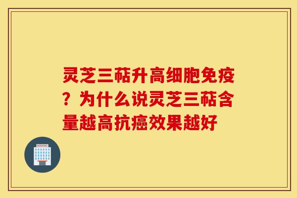 灵芝三萜升高细胞免疫？为什么说灵芝三萜含量越高抗癌效果越好-第1张图片-灵芝之家
