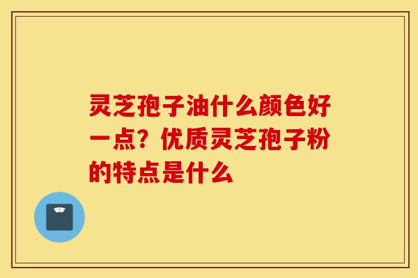 灵芝孢子油什么颜色好一点?优质灵芝孢子粉的特点是什么-第1张图片-灵芝之家 灵芝孢子油什么颜色好一点?优质灵芝孢子粉的特点是什么-第1张图片-灵芝之家