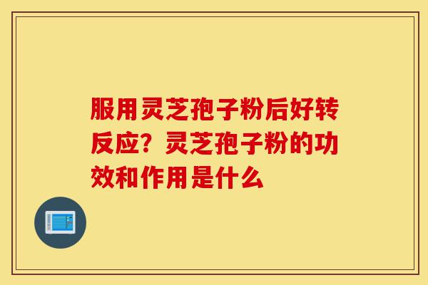 服用灵芝孢子粉后好转反应?灵芝孢子粉的功效和作用是什么-第1张图片-灵芝之家 服用灵芝孢子粉后好转反应?灵芝孢子粉的功效和作用是什么-第1张图片-灵芝之家