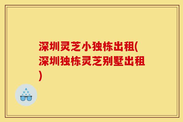 深圳灵芝小独栋出租(深圳独栋灵芝别墅出租)-第1张图片-灵芝之家 深圳灵芝小独栋出租(深圳独栋灵芝别墅出租)-第1张图片-灵芝之家