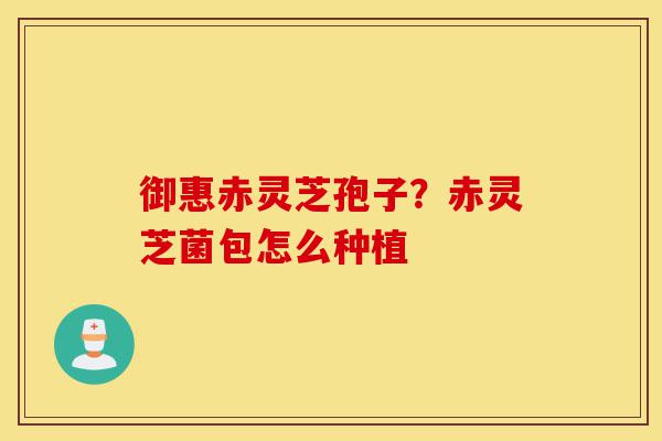 御惠赤灵芝孢子?赤灵芝菌包怎么种植-第1张图片-灵芝之家 御惠赤灵芝孢子?赤灵芝菌包怎么种植-第1张图片-灵芝之家