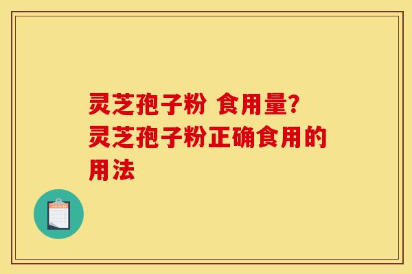灵芝孢子粉 食用量?灵芝孢子粉正确食用的用法-第1张图片-灵芝之家 灵芝孢子粉 食用量?灵芝孢子粉正确食用的用法-第1张图片-灵芝之家