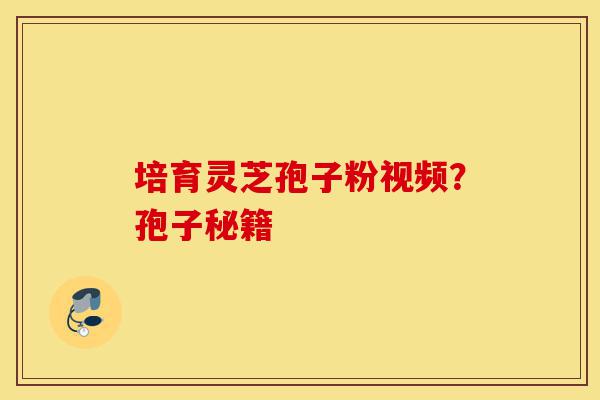 培育灵芝孢子粉视频?孢子秘籍-第1张图片-灵芝之家 培育灵芝孢子粉视频?孢子秘籍-第1张图片-灵芝之家