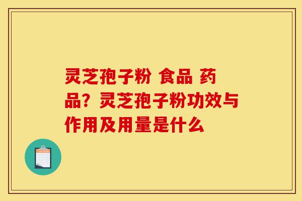 灵芝孢子粉 食品 药品?灵芝孢子粉功效与作用及用量是什么-第1张图片-灵芝之家 灵芝孢子粉 食品 药品?灵芝孢子粉功效与作用及用量是什么-第1张图片-灵芝之家