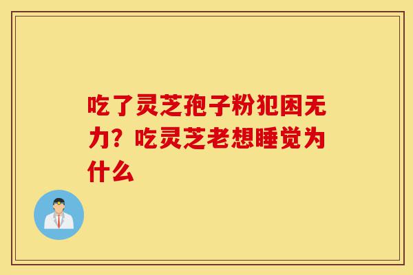 吃了灵芝孢子粉犯困无力?吃灵芝老想睡觉为什么-第1张图片-灵芝之家 吃了灵芝孢子粉犯困无力?吃灵芝老想睡觉为什么-第1张图片-灵芝之家
