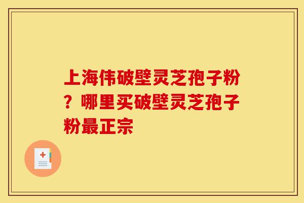 上海伟破壁灵芝孢子粉?哪里买破壁灵芝孢子粉最正宗-第1张图片-灵芝之家 上海伟破壁灵芝孢子粉?哪里买破壁灵芝孢子粉最正宗-第1张图片-灵芝之家