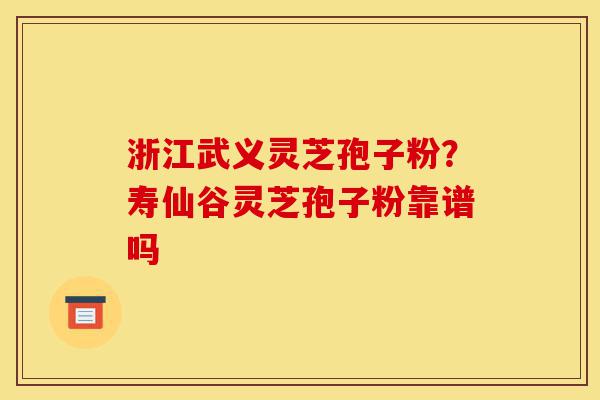 浙江武义灵芝孢子粉?寿仙谷灵芝孢子粉靠谱吗-第1张图片-灵芝之家 浙江武义灵芝孢子粉?寿仙谷灵芝孢子粉靠谱吗-第1张图片-灵芝之家