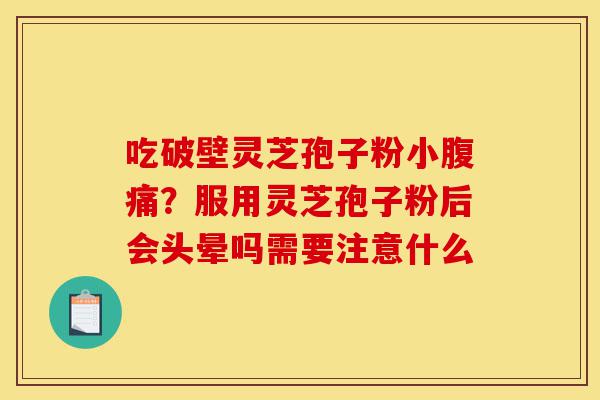 吃破壁灵芝孢子粉小腹痛?服用灵芝孢子粉后会头晕吗需要注意什么-第1张图片-灵芝之家 吃破壁灵芝孢子粉小腹痛?服用灵芝孢子粉后会头晕吗需要注意什么-第1张图片-灵芝之家
