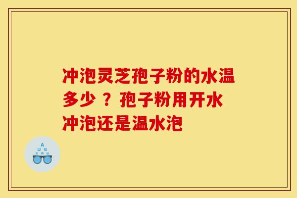 冲泡灵芝孢子粉的水温多少 ?孢子粉用开水冲泡还是温水泡-第1张图片-灵芝之家 冲泡灵芝孢子粉的水温多少 ?孢子粉用开水冲泡还是温水泡-第1张图片-灵芝之家