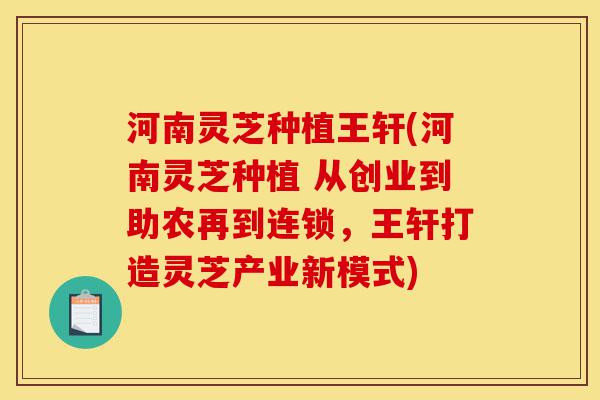 河南灵芝种植王轩(河南灵芝种植 从创业到助农再到连锁,王轩打造灵芝产业新模式)-第1张图片-灵芝之家 河南灵芝种植王轩(河南灵芝种植 从创业到助农再到连锁,王轩打造灵芝产业新模式)-第1张图片-灵芝之家
