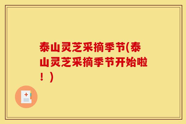 泰山灵芝采摘季节(泰山灵芝采摘季节开始啦！)-第1张图片-灵芝之家