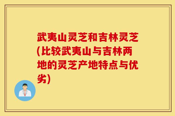 武夷山灵芝和吉林灵芝(比较武夷山与吉林两地的灵芝产地特点与优劣)-第1张图片-灵芝之家 武夷山灵芝和吉林灵芝(比较武夷山与吉林两地的灵芝产地特点与优劣)-第1张图片-灵芝之家