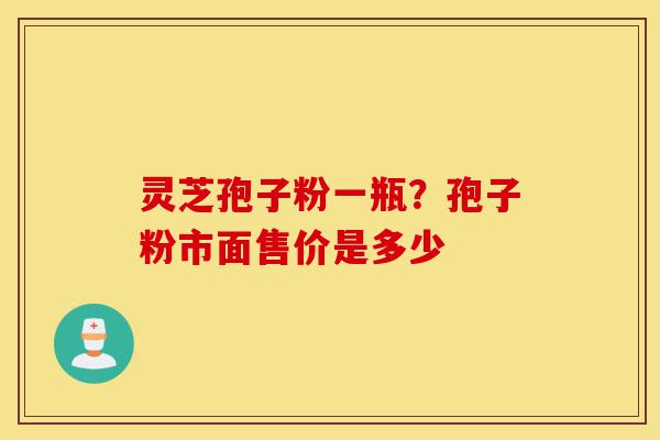 灵芝孢子粉一瓶?孢子粉市面售价是多少-第1张图片-灵芝之家 灵芝孢子粉一瓶?孢子粉市面售价是多少-第1张图片-灵芝之家