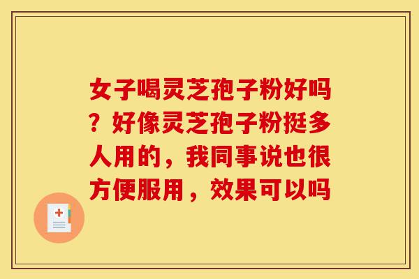女子喝灵芝孢子粉好吗?好像灵芝孢子粉挺多人用的,我同事说也很方便服用,效果可以吗-第1张图片-灵芝之家 女子喝灵芝孢子粉好吗?好像灵芝孢子粉挺多人用的,我同事说也很方便服用,效果可以吗-第1张图片-灵芝之家