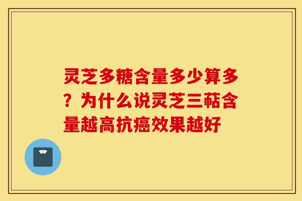 灵芝多糖含量多少算多?为什么说灵芝三萜含量越高抗癌效果越好-第1张图片-灵芝之家 灵芝多糖含量多少算多?为什么说灵芝三萜含量越高抗癌效果越好-第1张图片-灵芝之家