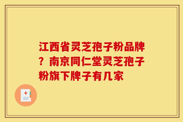 江西省灵芝孢子粉品牌?南京同仁堂灵芝孢子粉旗下牌子有几家-第1张图片-灵芝之家 江西省灵芝孢子粉品牌?南京同仁堂灵芝孢子粉旗下牌子有几家-第1张图片-灵芝之家
