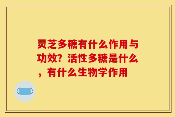 灵芝多糖有什么作用与功效?活性多糖是什么,有什么生物学作用-第1张图片-灵芝之家 灵芝多糖有什么作用与功效?活性多糖是什么,有什么生物学作用-第1张图片-灵芝之家
