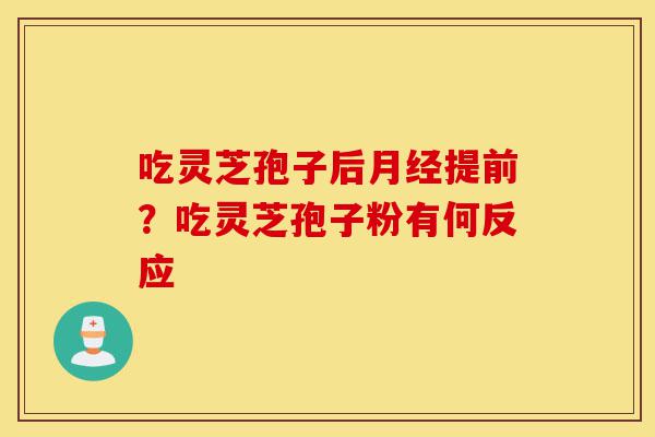 吃灵芝孢子后月经提前?吃灵芝孢子粉有何反应-第1张图片-灵芝之家 吃灵芝孢子后月经提前?吃灵芝孢子粉有何反应-第1张图片-灵芝之家