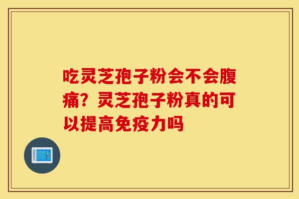 吃灵芝孢子粉会不会腹痛?灵芝孢子粉真的可以提高免疫力吗-第1张图片-灵芝之家 吃灵芝孢子粉会不会腹痛?灵芝孢子粉真的可以提高免疫力吗-第1张图片-灵芝之家