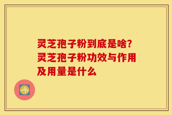 灵芝孢子粉到底是啥?灵芝孢子粉功效与作用及用量是什么-第1张图片-灵芝之家 灵芝孢子粉到底是啥?灵芝孢子粉功效与作用及用量是什么-第1张图片-灵芝之家