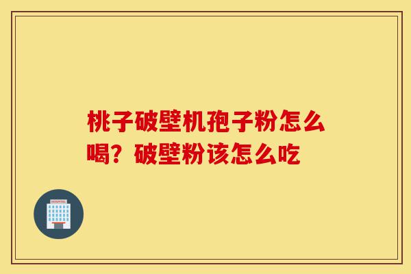 桃子破壁机孢子粉怎么喝?破壁粉该怎么吃-第1张图片-灵芝之家 桃子破壁机孢子粉怎么喝?破壁粉该怎么吃-第1张图片-灵芝之家