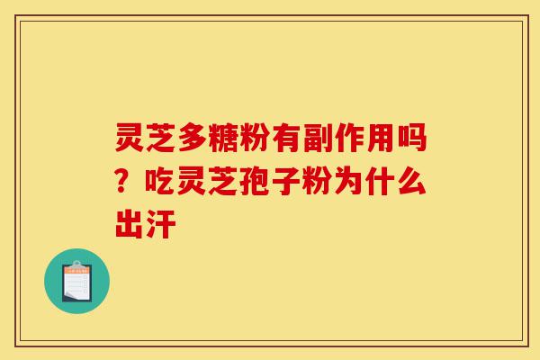 灵芝多糖粉有副作用吗？吃灵芝孢子粉为什么出汗-第1张图片-灵芝之家