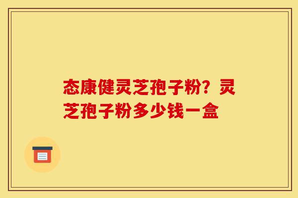 态康健灵芝孢子粉?灵芝孢子粉多少钱一盒-第1张图片-灵芝之家 态康健灵芝孢子粉?灵芝孢子粉多少钱一盒-第1张图片-灵芝之家