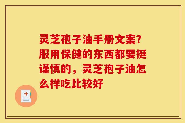 灵芝孢子油手册文案?服用保健的东西都要挺谨慎的,灵芝孢子油怎么样吃比较好-第1张图片-灵芝之家 灵芝孢子油手册文案?服用保健的东西都要挺谨慎的,灵芝孢子油怎么样吃比较好-第1张图片-灵芝之家