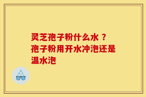 灵芝孢子粉什么水 ?孢子粉用开水冲泡还是温水泡-第1张图片-灵芝之家 灵芝孢子粉什么水 ?孢子粉用开水冲泡还是温水泡-第1张图片-灵芝之家