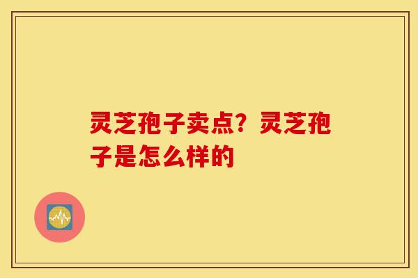 灵芝孢子卖点?灵芝孢子是怎么样的-第1张图片-灵芝之家 灵芝孢子卖点?灵芝孢子是怎么样的-第1张图片-灵芝之家