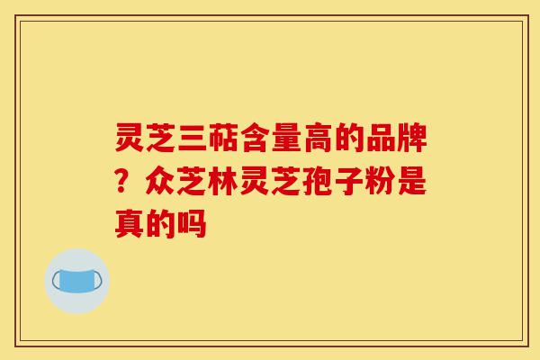 灵芝三萜含量高的品牌?众芝林灵芝孢子粉是真的吗-第1张图片-灵芝之家 灵芝三萜含量高的品牌?众芝林灵芝孢子粉是真的吗-第1张图片-灵芝之家