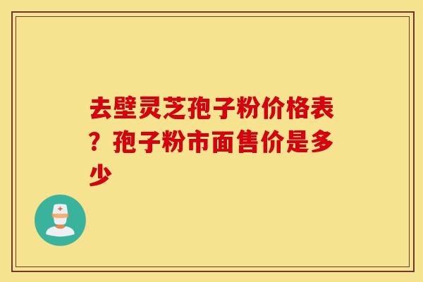 去壁灵芝孢子粉价格表?孢子粉市面售价是多少-第1张图片-灵芝之家 去壁灵芝孢子粉价格表?孢子粉市面售价是多少-第1张图片-灵芝之家