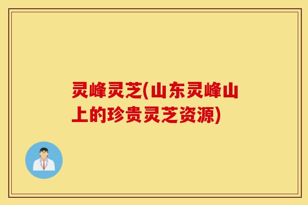 灵峰灵芝(山东灵峰山上的珍贵灵芝资源)-第1张图片-灵芝之家 灵峰灵芝(山东灵峰山上的珍贵灵芝资源)-第1张图片-灵芝之家