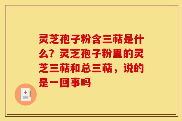 灵芝孢子粉含三萜是什么?灵芝孢子粉里的灵芝三萜和总三萜,说的是一回事吗-第1张图片-灵芝之家 灵芝孢子粉含三萜是什么?灵芝孢子粉里的灵芝三萜和总三萜,说的是一回事吗-第1张图片-灵芝之家
