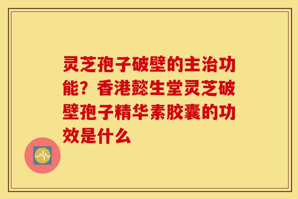 灵芝孢子破壁的主治功能?香港懿生堂灵芝破壁孢子精华素胶囊的功效是什么-第1张图片-灵芝之家 灵芝孢子破壁的主治功能?香港懿生堂灵芝破壁孢子精华素胶囊的功效是什么-第1张图片-灵芝之家