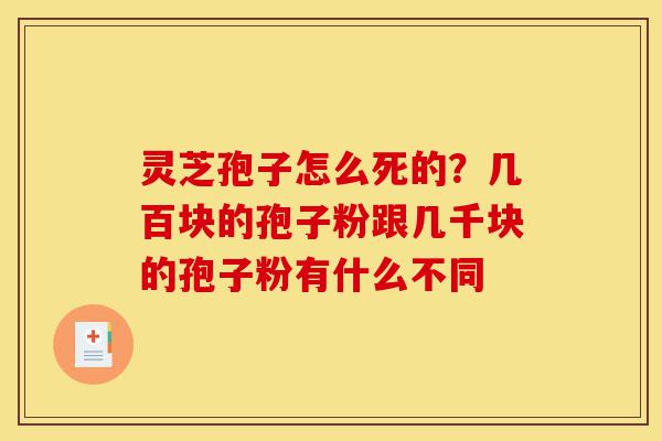 灵芝孢子怎么死的？几百块的孢子粉跟几千块的孢子粉有什么不同-第1张图片-灵芝之家