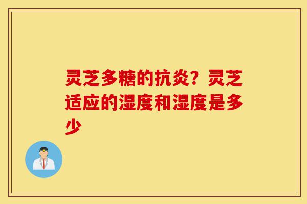 灵芝多糖的抗炎?灵芝适应的湿度和湿度是多少-第1张图片-灵芝之家 灵芝多糖的抗炎?灵芝适应的湿度和湿度是多少-第1张图片-灵芝之家