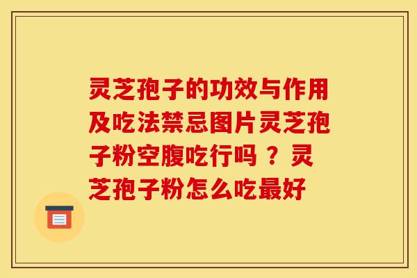灵芝孢子的功效与作用及吃法禁忌图片灵芝孢子粉空腹吃行吗 ?灵芝孢子粉怎么吃最好-第1张图片-灵芝之家 灵芝孢子的功效与作用及吃法禁忌图片灵芝孢子粉空腹吃行吗 ?灵芝孢子粉怎么吃最好-第1张图片-灵芝之家