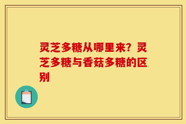 灵芝多糖从哪里来?灵芝多糖与香菇多糖的区别-第1张图片-灵芝之家 灵芝多糖从哪里来?灵芝多糖与香菇多糖的区别-第1张图片-灵芝之家