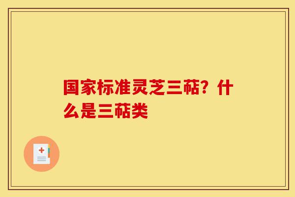 国家标准灵芝三萜?什么是三萜类-第1张图片-灵芝之家 国家标准灵芝三萜?什么是三萜类-第1张图片-灵芝之家