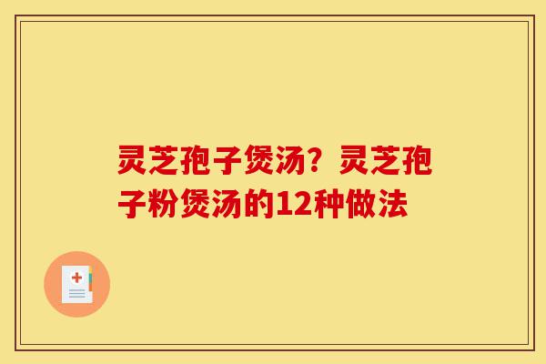 灵芝孢子煲汤?灵芝孢子粉煲汤的12种做法-第1张图片-灵芝之家 灵芝孢子煲汤?灵芝孢子粉煲汤的12种做法-第1张图片-灵芝之家