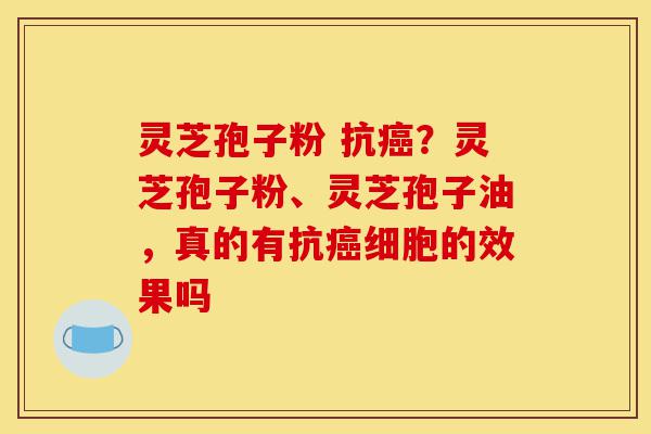 灵芝孢子粉 抗癌?灵芝孢子粉、灵芝孢子油,真的有抗癌细胞的效果吗-第1张图片-灵芝之家 灵芝孢子粉 抗癌?灵芝孢子粉、灵芝孢子油,真的有抗癌细胞的效果吗-第1张图片-灵芝之家