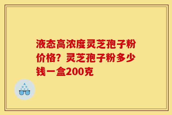 液态高浓度灵芝孢子粉价格?灵芝孢子粉多少钱一盒200克-第1张图片-灵芝之家 液态高浓度灵芝孢子粉价格?灵芝孢子粉多少钱一盒200克-第1张图片-灵芝之家
