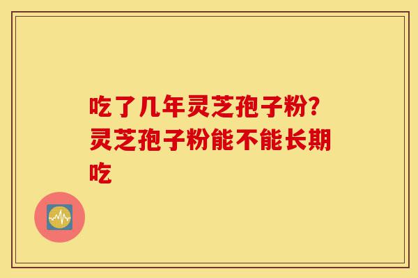 吃了几年灵芝孢子粉?灵芝孢子粉能不能长期吃-第1张图片-灵芝之家 吃了几年灵芝孢子粉?灵芝孢子粉能不能长期吃-第1张图片-灵芝之家