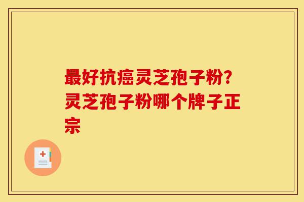 最好抗癌灵芝孢子粉?灵芝孢子粉哪个牌子正宗-第1张图片-灵芝之家 最好抗癌灵芝孢子粉?灵芝孢子粉哪个牌子正宗-第1张图片-灵芝之家