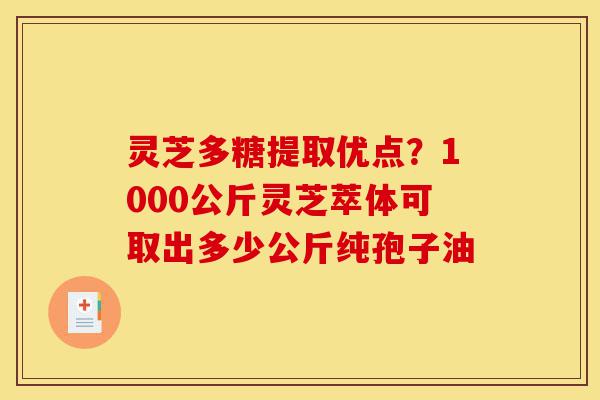 灵芝多糖提取优点?1000公斤灵芝萃体可取出多少公斤纯孢子油-第1张图片-灵芝之家 灵芝多糖提取优点?1000公斤灵芝萃体可取出多少公斤纯孢子油-第1张图片-灵芝之家