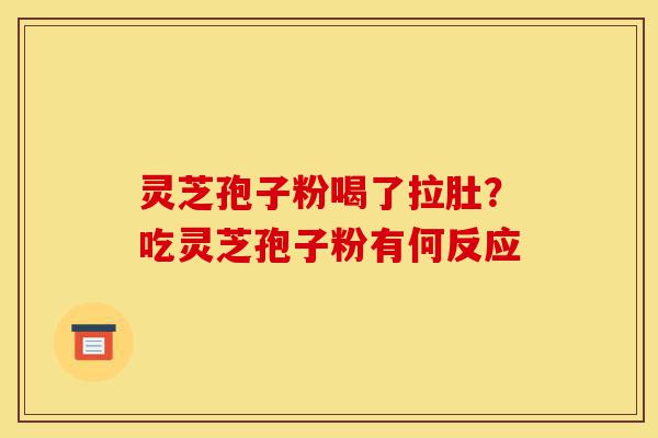 灵芝孢子粉喝了拉肚?吃灵芝孢子粉有何反应-第1张图片-灵芝之家 灵芝孢子粉喝了拉肚?吃灵芝孢子粉有何反应-第1张图片-灵芝之家