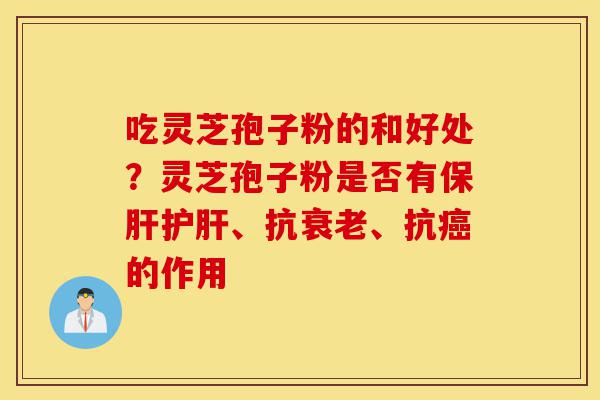 吃灵芝孢子粉的和好处？灵芝孢子粉是否有保肝护肝、抗衰老、抗癌的作用-第1张图片-灵芝之家