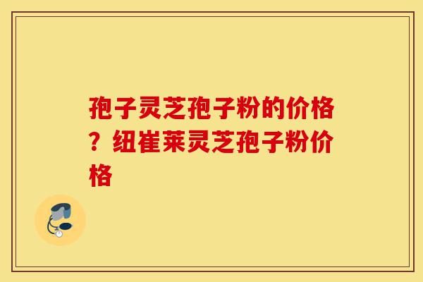 孢子灵芝孢子粉的价格?纽崔莱灵芝孢子粉价格-第1张图片-灵芝之家 孢子灵芝孢子粉的价格?纽崔莱灵芝孢子粉价格-第1张图片-灵芝之家