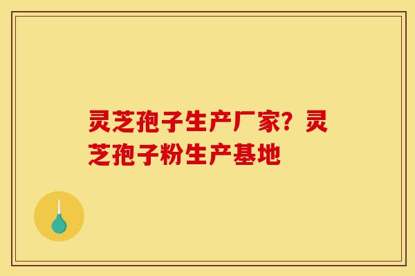 灵芝孢子生产厂家?灵芝孢子粉生产基地-第1张图片-灵芝之家 灵芝孢子生产厂家?灵芝孢子粉生产基地-第1张图片-灵芝之家